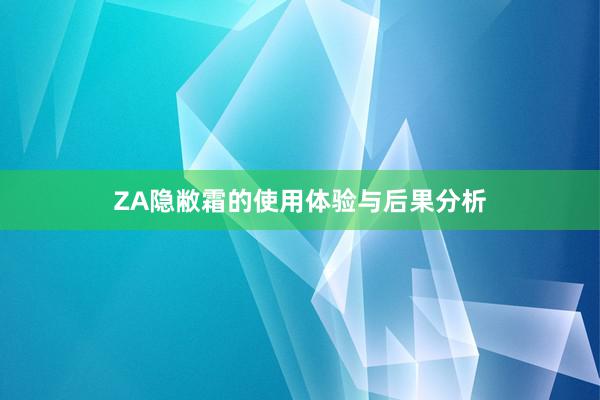 ZA隐敝霜的使用体验与后果分析